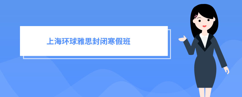 上海环球雅思封闭寒假班 线上线下课程介绍！