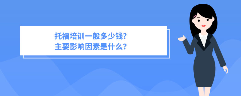 托福培训一般多少钱？主要影响因素是什么？