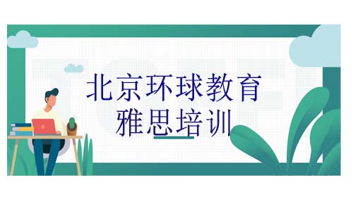 北京雅思机构排名是怎样的？北京环球雅思怎么样？